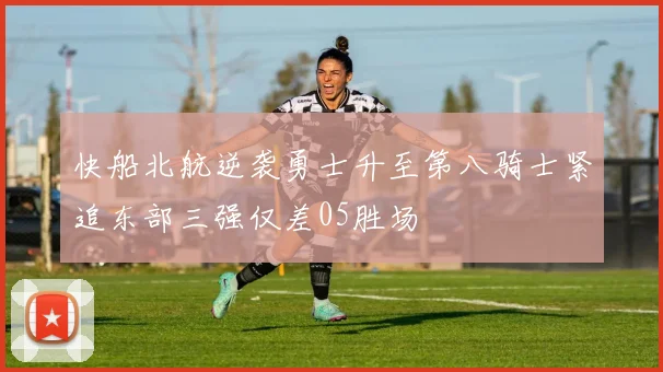快船北航逆袭勇士升至第八骑士紧追东部三强仅差05胜场