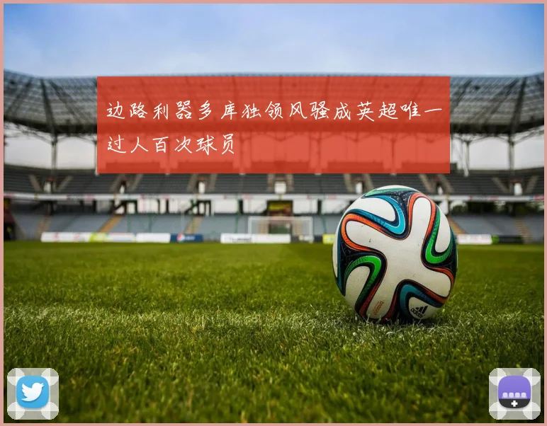 边路利器多库独领风骚成英超唯一过人百次球员