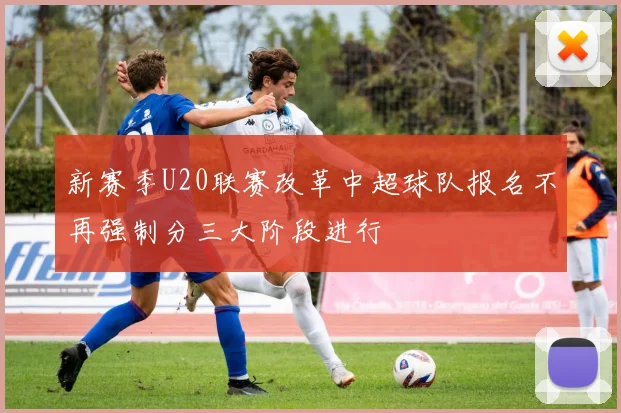 新赛季U20联赛改革中超球队报名不再强制分三大阶段进行