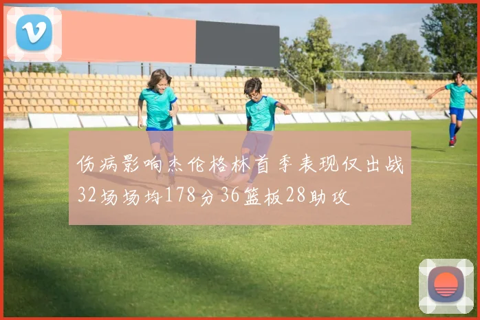伤病影响杰伦格林首季表现仅出战32场场均178分36篮板28助攻